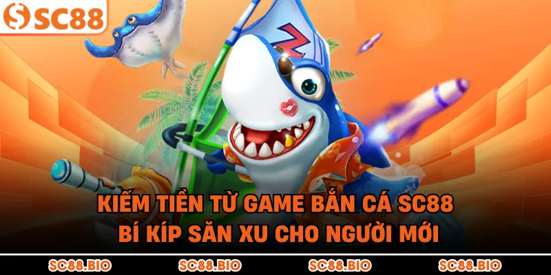 Kiếm Tiền Từ Game Bắn Cá SC88: Bí Kíp Săn Xu Cho Người Mới