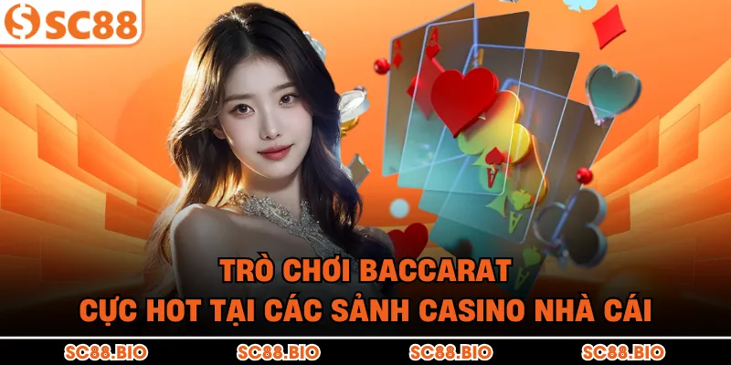Trò chơi Baccarat cực HOT tại các sảnh Casino nhà cái